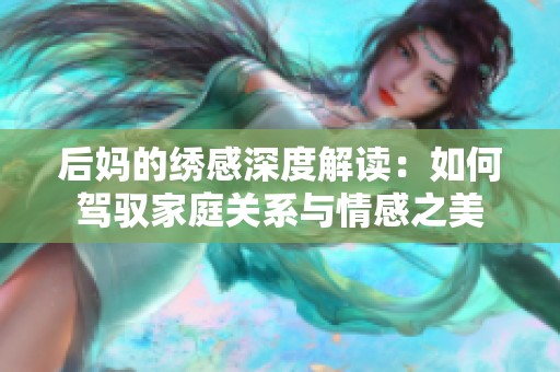 后妈的绣感深度解读：如何驾驭家庭关系与情感之美