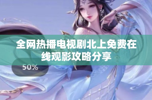 全网热播电视剧北上免费在线观影攻略分享