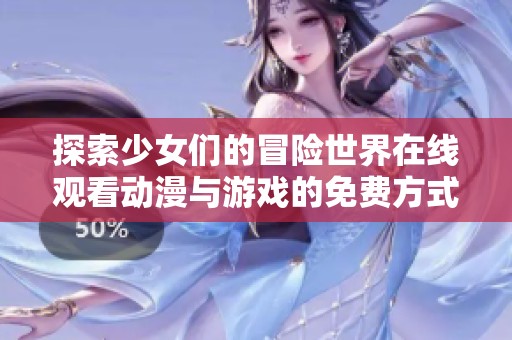 探索少女们的冒险世界在线观看动漫与游戏的免费方式分享