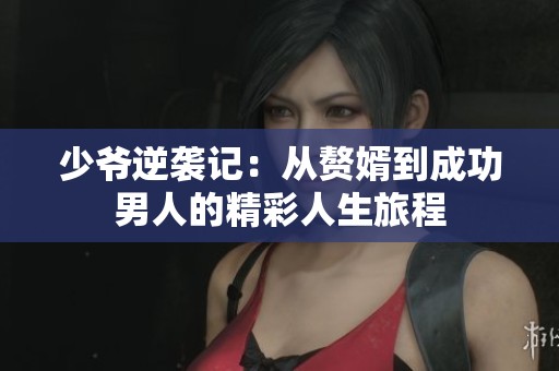少爷逆袭记：从赘婿到成功男人的精彩人生旅程