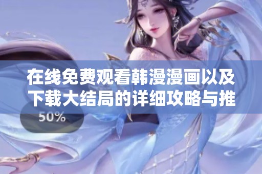 在线免费观看韩漫漫画以及下载大结局的详细攻略与推荐
