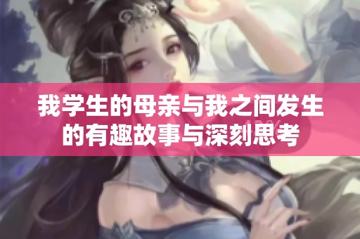我学生的母亲与我之间发生的有趣故事与深刻思考