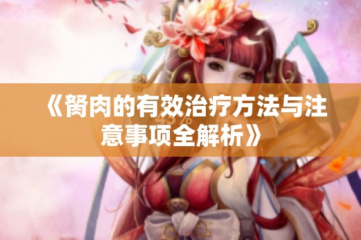 《胬肉的有效治疗方法与注意事项全解析》