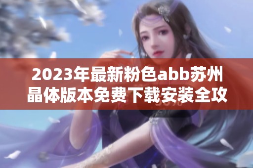 2023年最新粉色abb苏州晶体版本免费下载安装全攻略