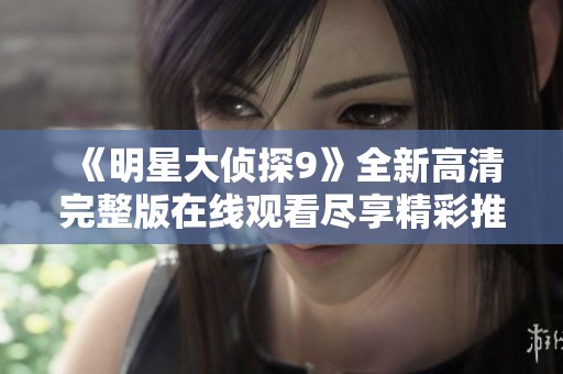 《明星大侦探9》全新高清完整版在线观看尽享精彩推理内容