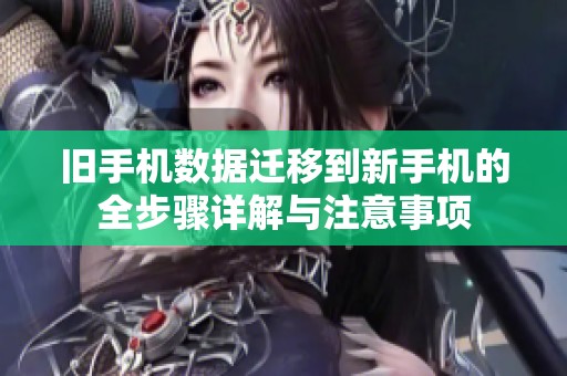 旧手机数据迁移到新手机的全步骤详解与注意事项