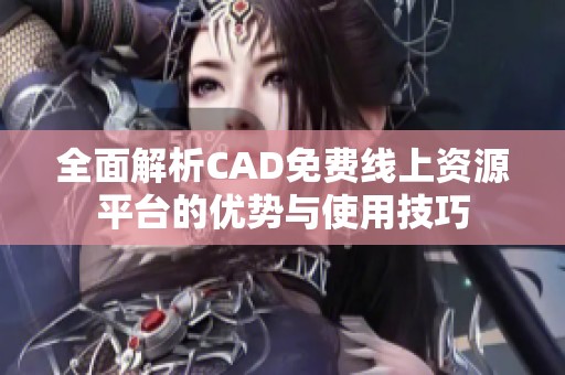 全面解析CAD免费线上资源平台的优势与使用技巧