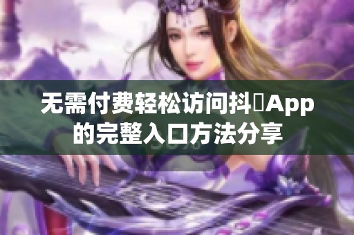 无需付费轻松访问抖抈App的完整入口方法分享