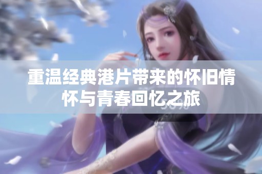 重温经典港片带来的怀旧情怀与青春回忆之旅