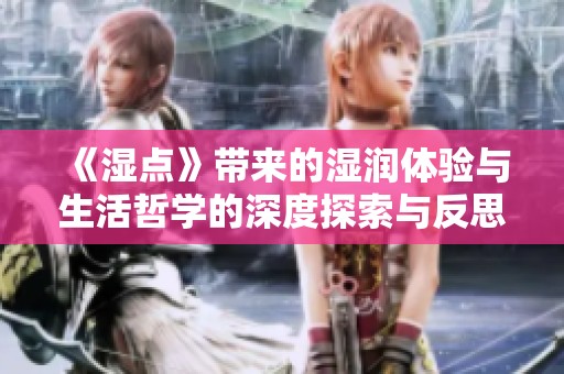 《湿点》带来的湿润体验与生活哲学的深度探索与反思