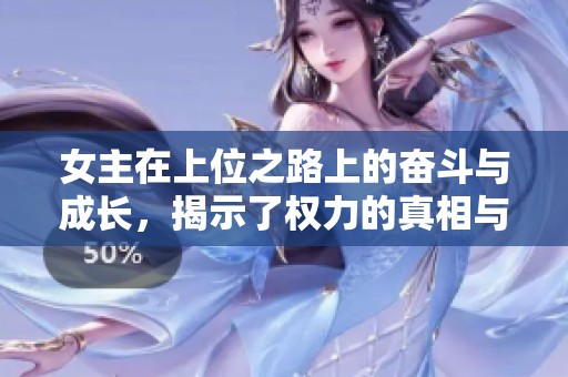 女主在上位之路上的奋斗与成长，揭示了权力的真相与挑战