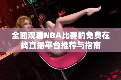 全面观看NBA比赛的免费在线直播平台推荐与指南