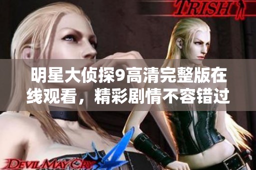 明星大侦探9高清完整版在线观看，精彩剧情不容错过！