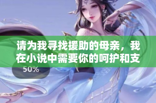 请为我寻找援助的母亲，我在小说中需要你的呵护和支持