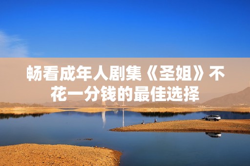 畅看成年人剧集《圣姐》不花一分钱的最佳选择