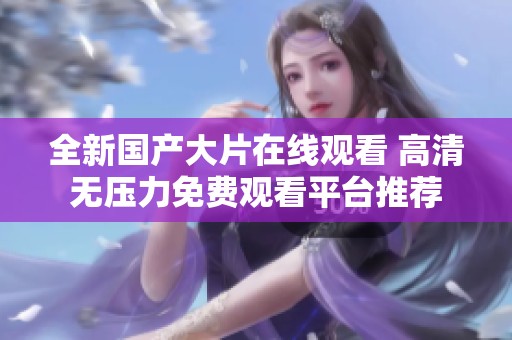 全新国产大片在线观看 高清无压力免费观看平台推荐