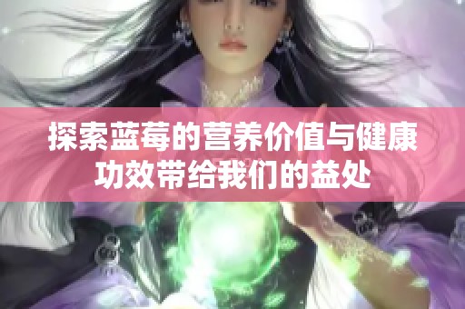 探索蓝莓的营养价值与健康功效带给我们的益处
