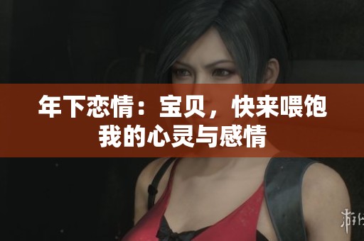 年下恋情：宝贝，快来喂饱我的心灵与感情