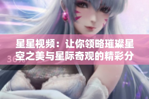 星星视频：让你领略璀璨星空之美与星际奇观的精彩分享