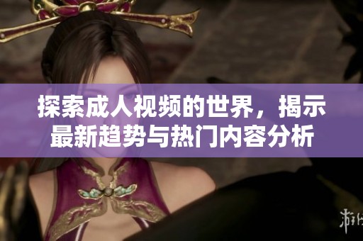 探索成人视频的世界，揭示最新趋势与热门内容分析