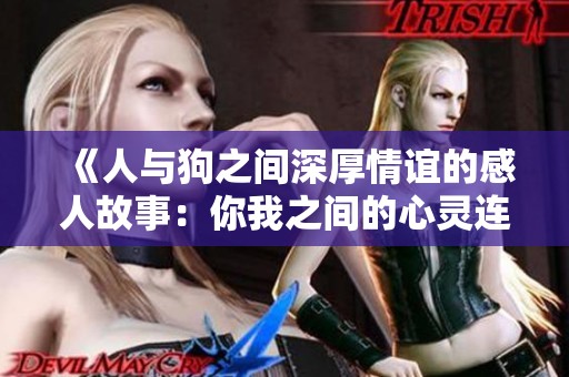 《人与狗之间深厚情谊的感人故事：你我之间的心灵连结》