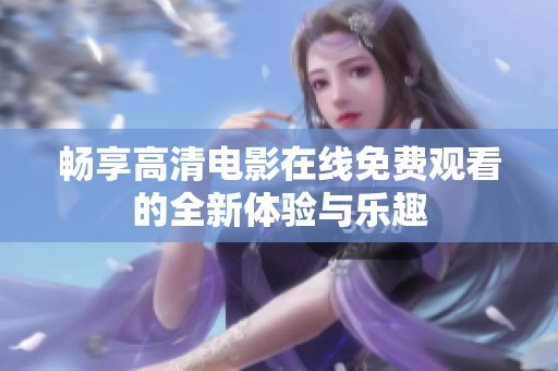 畅享高清电影在线免费观看的全新体验与乐趣