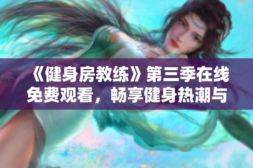 《健身房教练》第三季在线免费观看，畅享健身热潮与励志故事