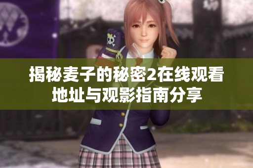 揭秘麦子的秘密2在线观看地址与观影指南分享