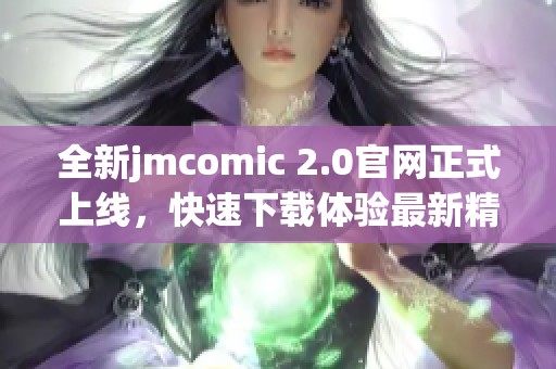 全新jmcomic 2.0官网正式上线，快速下载体验最新精彩内容！