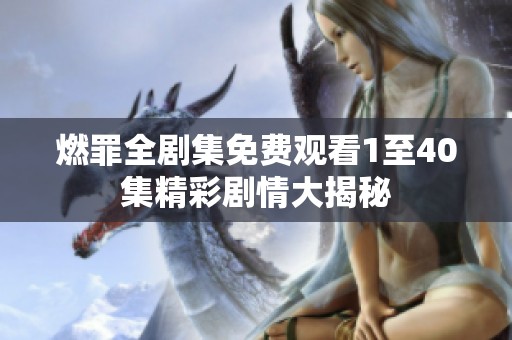 燃罪全剧集免费观看1至40集精彩剧情大揭秘