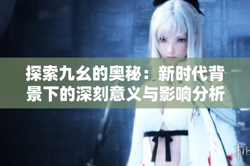 探索九幺的奥秘：新时代背景下的深刻意义与影响分析