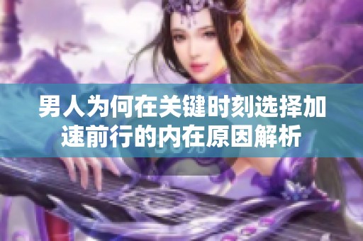 男人为何在关键时刻选择加速前行的内在原因解析