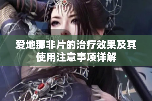 爱地那非片的治疗效果及其使用注意事项详解