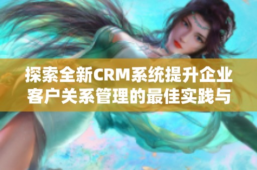 探索全新CRM系统提升企业客户关系管理的最佳实践与策略