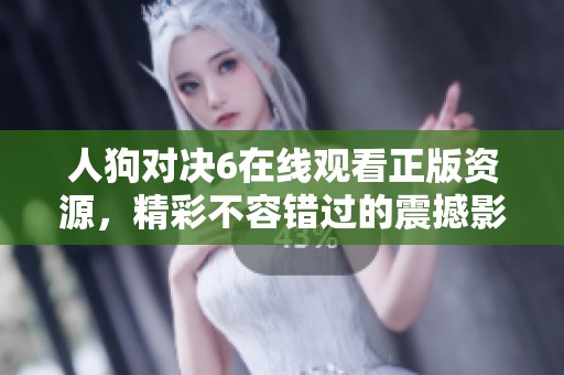 人狗对决6在线观看正版资源，精彩不容错过的震撼影片分享