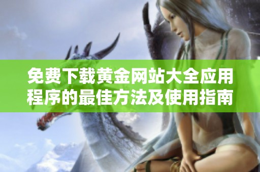免费下载黄金网站大全应用程序的最佳方法及使用指南