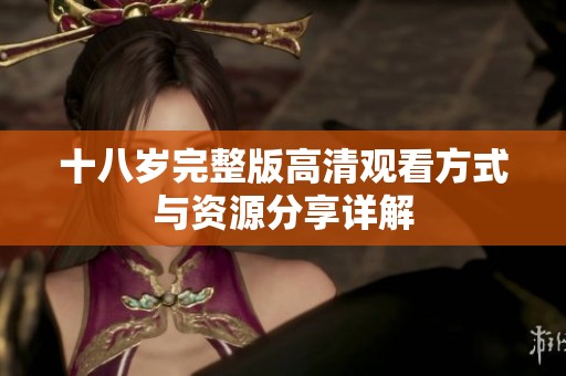 十八岁完整版高清观看方式与资源分享详解