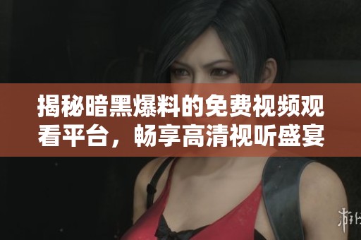 揭秘暗黑爆料的免费视频观看平台，畅享高清视听盛宴