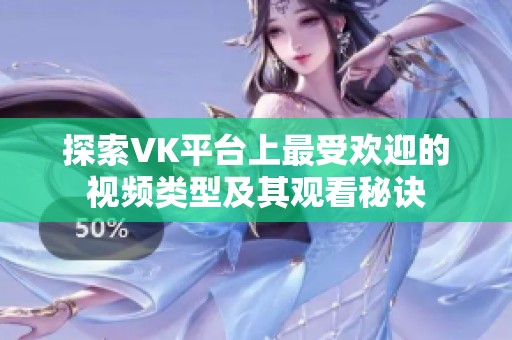 探索VK平台上最受欢迎的视频类型及其观看秘诀