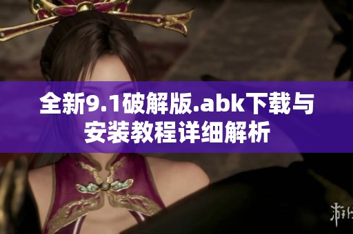 全新9.1破解版.abk下载与安装教程详细解析