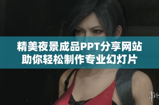 精美夜景成品PPT分享网站助你轻松制作专业幻灯片