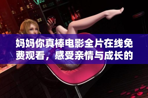 妈妈你真棒电影全片在线免费观看，感受亲情与成长的感动