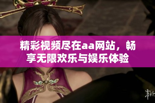 精彩视频尽在aa网站，畅享无限欢乐与娱乐体验