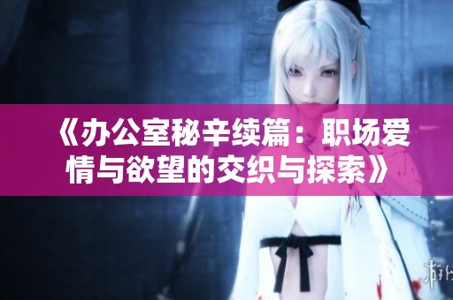 《办公室秘辛续篇：职场爱情与欲望的交织与探索》
