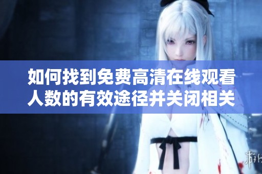 如何找到免费高清在线观看人数的有效途径并关闭相关功能