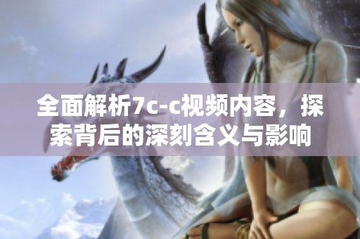 全面解析7c-c视频内容，探索背后的深刻含义与影响