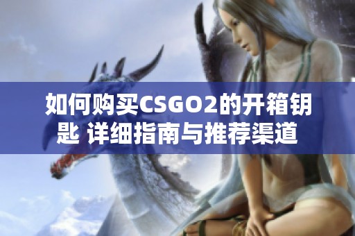 如何购买CSGO2的开箱钥匙 详细指南与推荐渠道