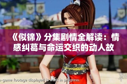 《似锦》分集剧情全解读：情感纠葛与命运交织的动人故事