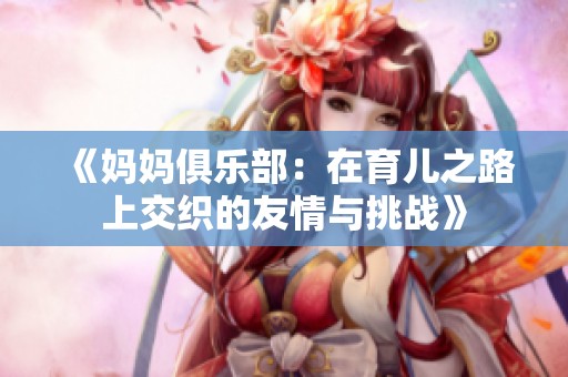 《妈妈俱乐部：在育儿之路上交织的友情与挑战》