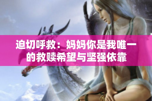 迫切呼救：妈妈你是我唯一的救赎希望与坚强依靠